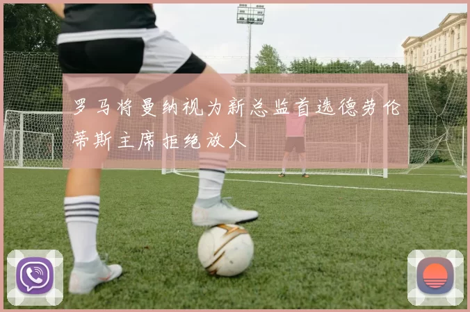 罗马将曼纳视为新总监首选德劳伦蒂斯主席拒绝放人