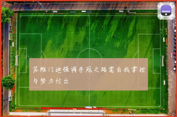 苏维门迪强调夺冠之路需自我掌控与努力付出