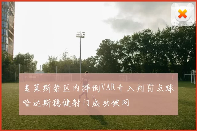 基莱斯禁区内摔倒VAR介入判罚点球哈达斯稳健射门成功破网